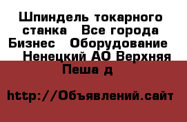 Шпиндель токарного станка - Все города Бизнес » Оборудование   . Ненецкий АО,Верхняя Пеша д.